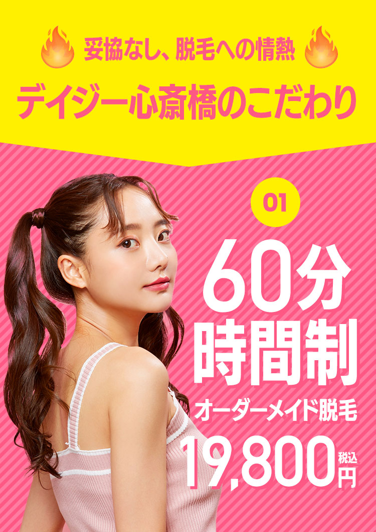 妥協なし、脱毛への情熱 デイジー心斎橋のこだわり 60分時間制 オーダーメイド脱毛19,800円