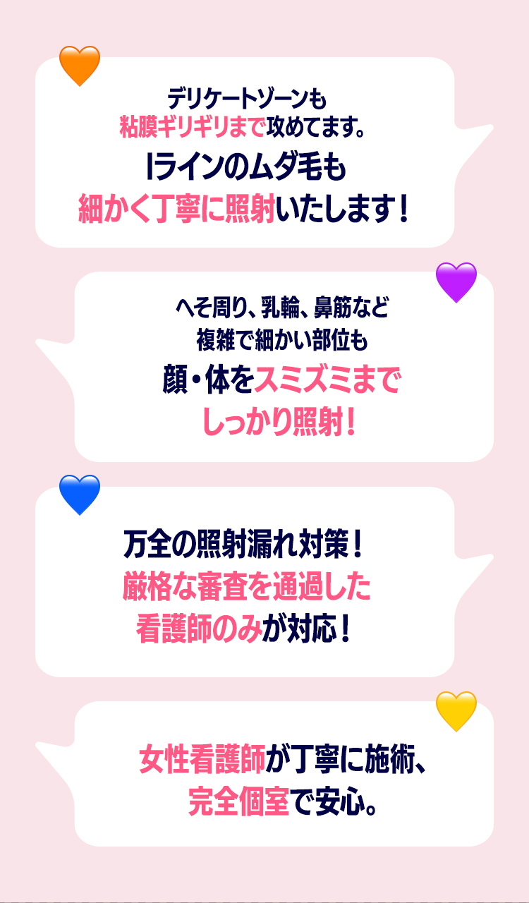 デリケートゾーンも粘膜ギリギリまで攻めてます。Iラインのムダ毛も細かく丁寧に照射！ 厳格な審査を通過した女性看護師のみが対応！ 万全の照射漏れ対策！ 完全個室で安心。